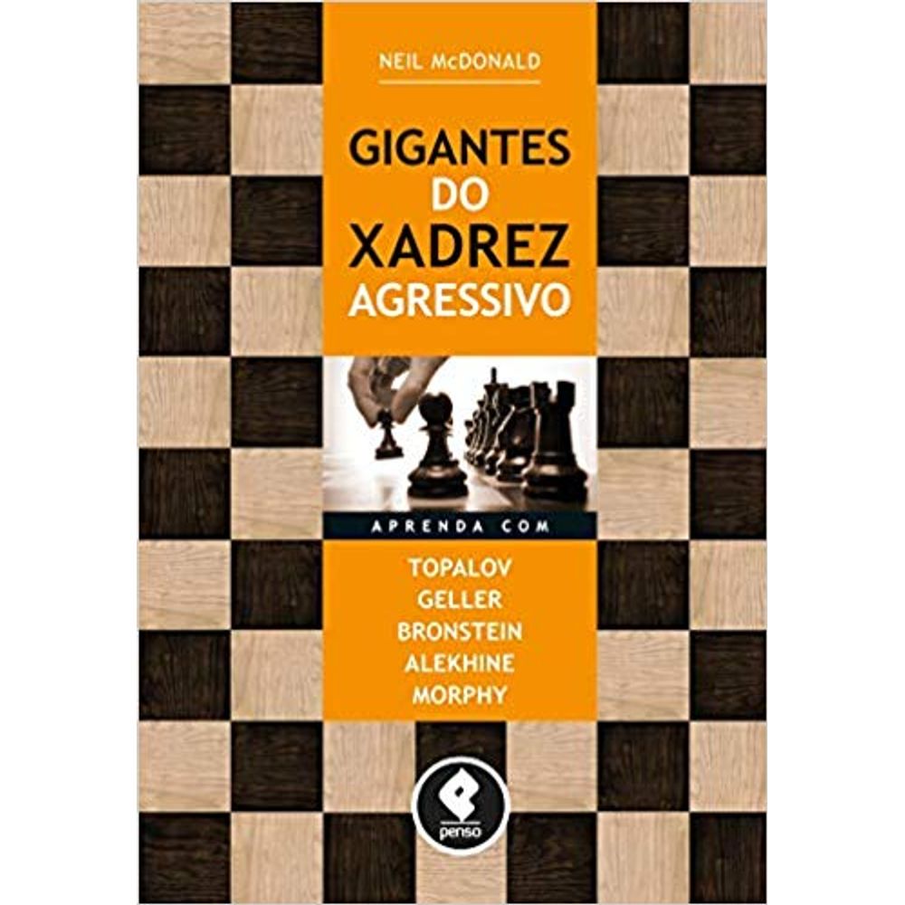 Gigantes do Xadrez Agressivo: Aprenda com Topalov, Geller, Bronstein,  Alekhine & Morphy