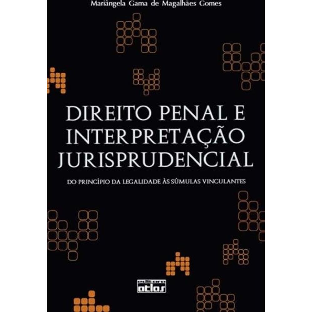 Direito Penal E Interpretação Jurisprudencial Do Princípio Da Legalidade Às Súmulas Vinculantes Direito Penal E Interpretação Jurisprudencial Do Princípio Da Legalidade Às Súmulas Vinculantes