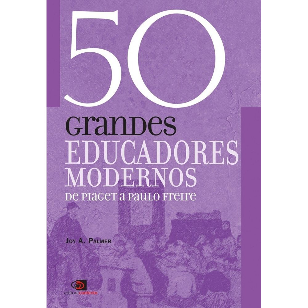 50 Grandes Educadores Modernos De Piaget A Paulo Freire livrofacil